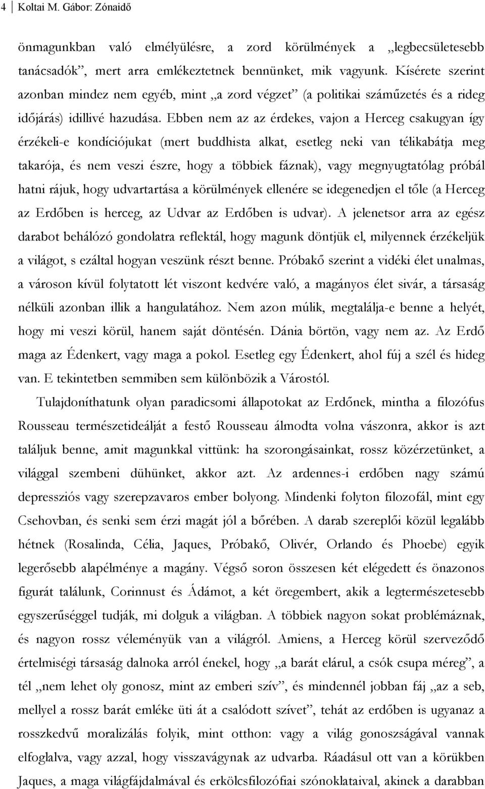 Ebben nem az az érdekes, vajon a Herceg csakugyan így érzékeli-e kondíciójukat (mert buddhista alkat, esetleg neki van télikabátja meg takarója, és nem veszi észre, hogy a többiek fáznak), vagy