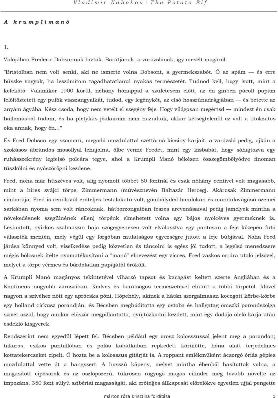 Valamikor 1900 körül, néhány hónappal a születésem elıtt, az én ginben pácolt papám felöltöztetett egy pufók viaszangyalkát, tudod, egy legénykét, az elsı hosszúnadrágjában és betette az anyám ágyába.