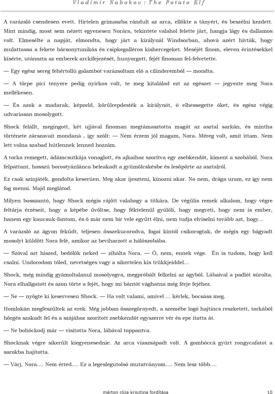 Elmesélte a napját, elmondta, hogy járt a királynál Windsorban, ahová azért hívták, hogy mulattassa a fekete bársonytunikás és csipkegalléros kishercegeket.