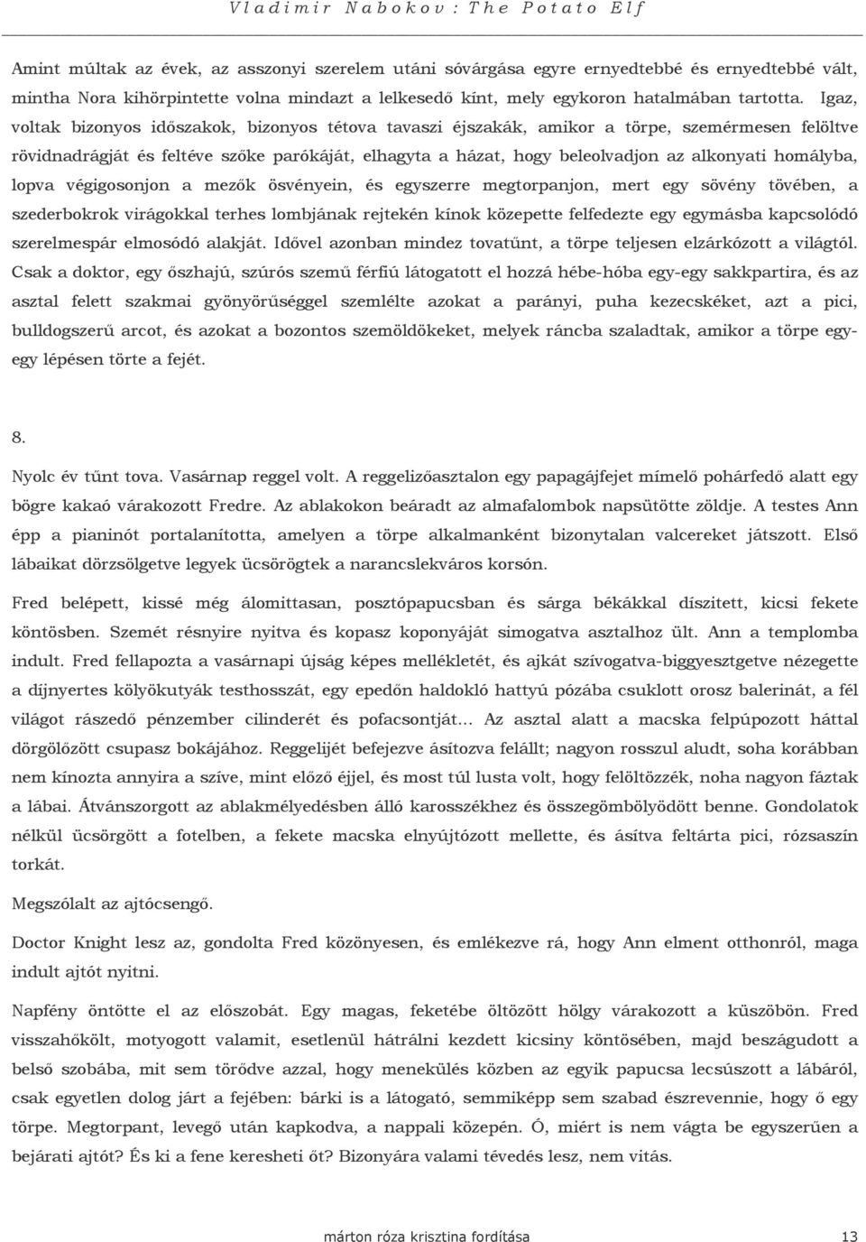 homályba, lopva végigosonjon a mezık ösvényein, és egyszerre megtorpanjon, mert egy sövény tövében, a szederbokrok virágokkal terhes lombjának rejtekén kínok közepette felfedezte egy egymásba