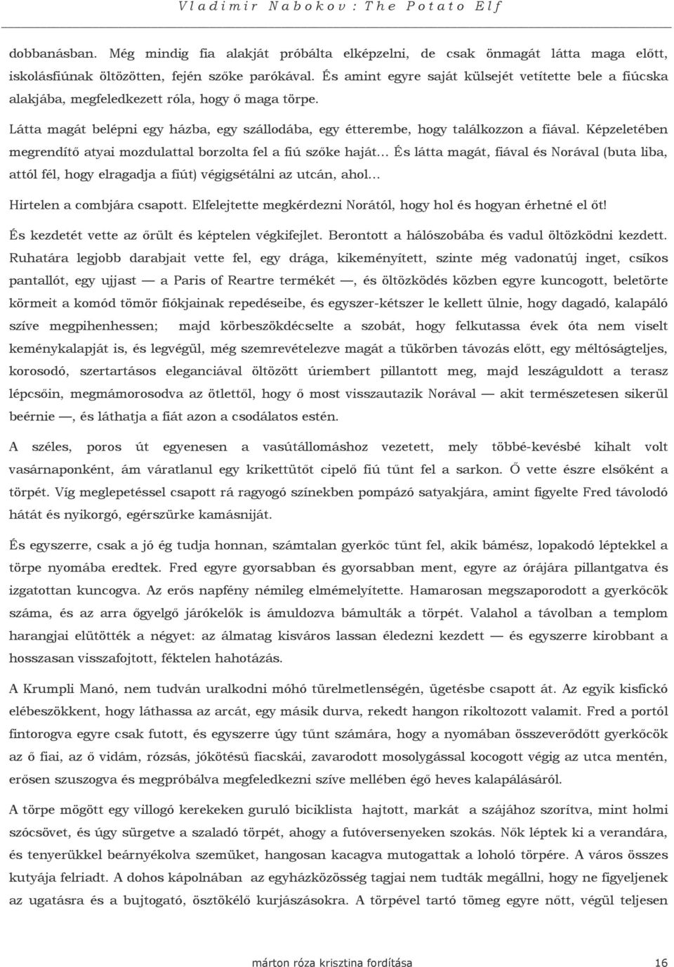 Képzeletében megrendítı atyai mozdulattal borzolta fel a fiú szıke haját... És látta magát, fiával és Norával (buta liba, attól fél, hogy elragadja a fiút) végigsétálni az utcán, ahol.