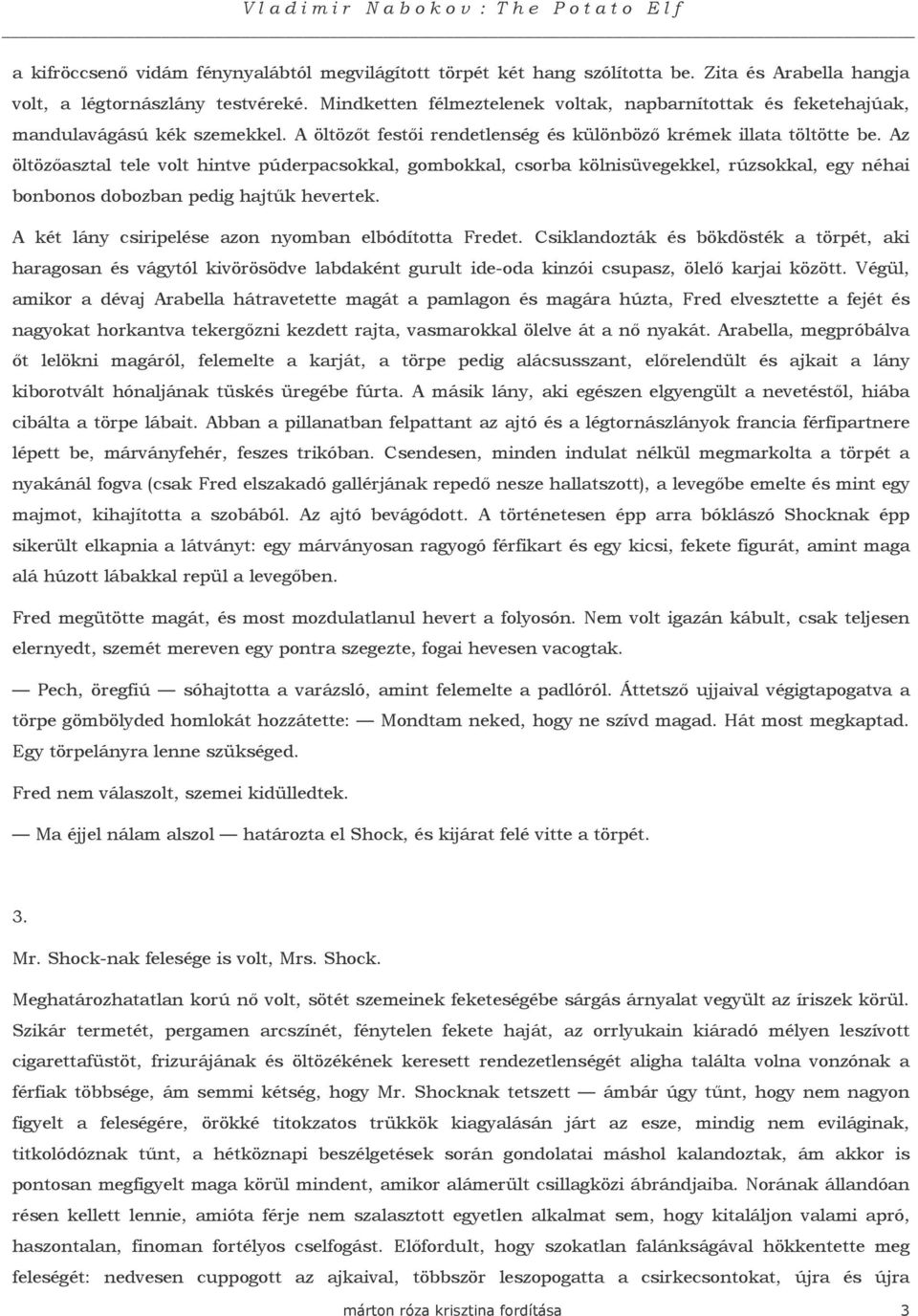 Az öltözıasztal tele volt hintve púderpacsokkal, gombokkal, csorba kölnisüvegekkel, rúzsokkal, egy néhai bonbonos dobozban pedig hajtők hevertek.