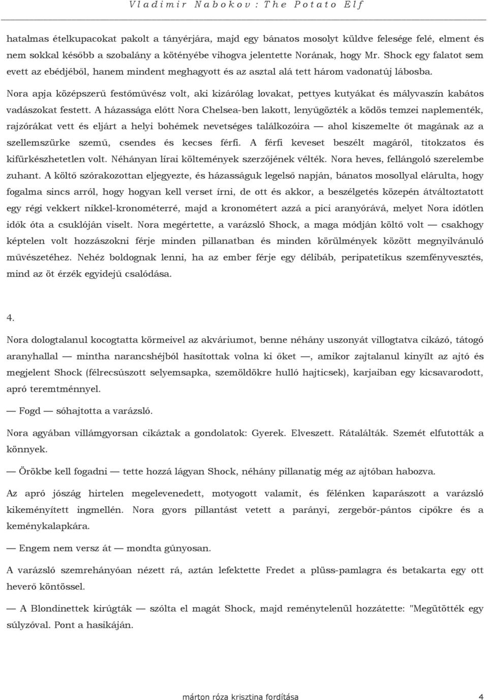 Nora apja középszerő festımővész volt, aki kizárólag lovakat, pettyes kutyákat és mályvaszín kabátos vadászokat festett.