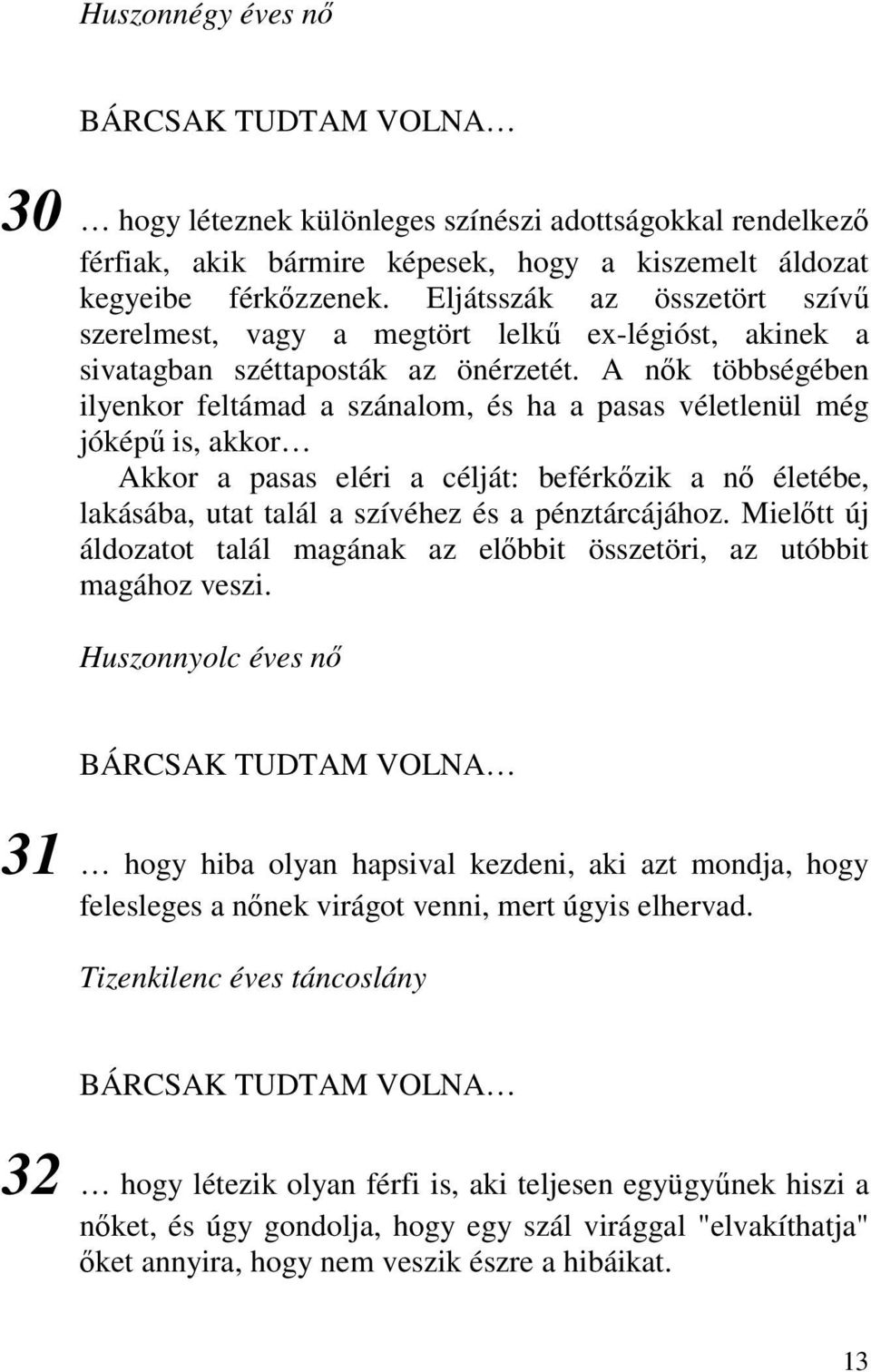 A nők többségében ilyenkor feltámad a szánalom, és ha a pasas véletlenül még jóképű is, akkor Akkor a pasas eléri a célját: beférkőzik a nő életébe, lakásába, utat talál a szívéhez és a