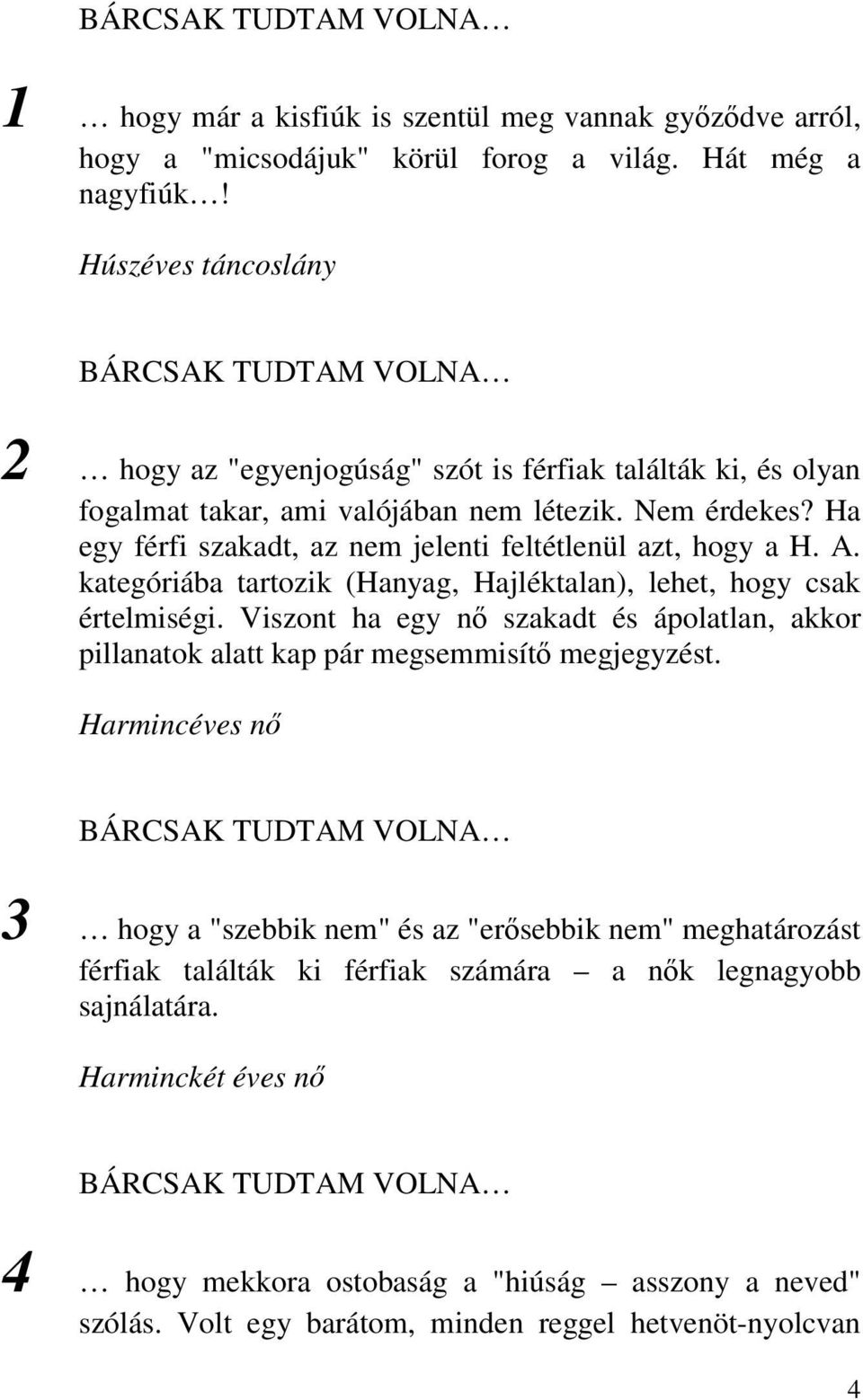 Ha egy férfi szakadt, az nem jelenti feltétlenül azt, hogy a H. A. kategóriába tartozik (Hanyag, Hajléktalan), lehet, hogy csak értelmiségi.