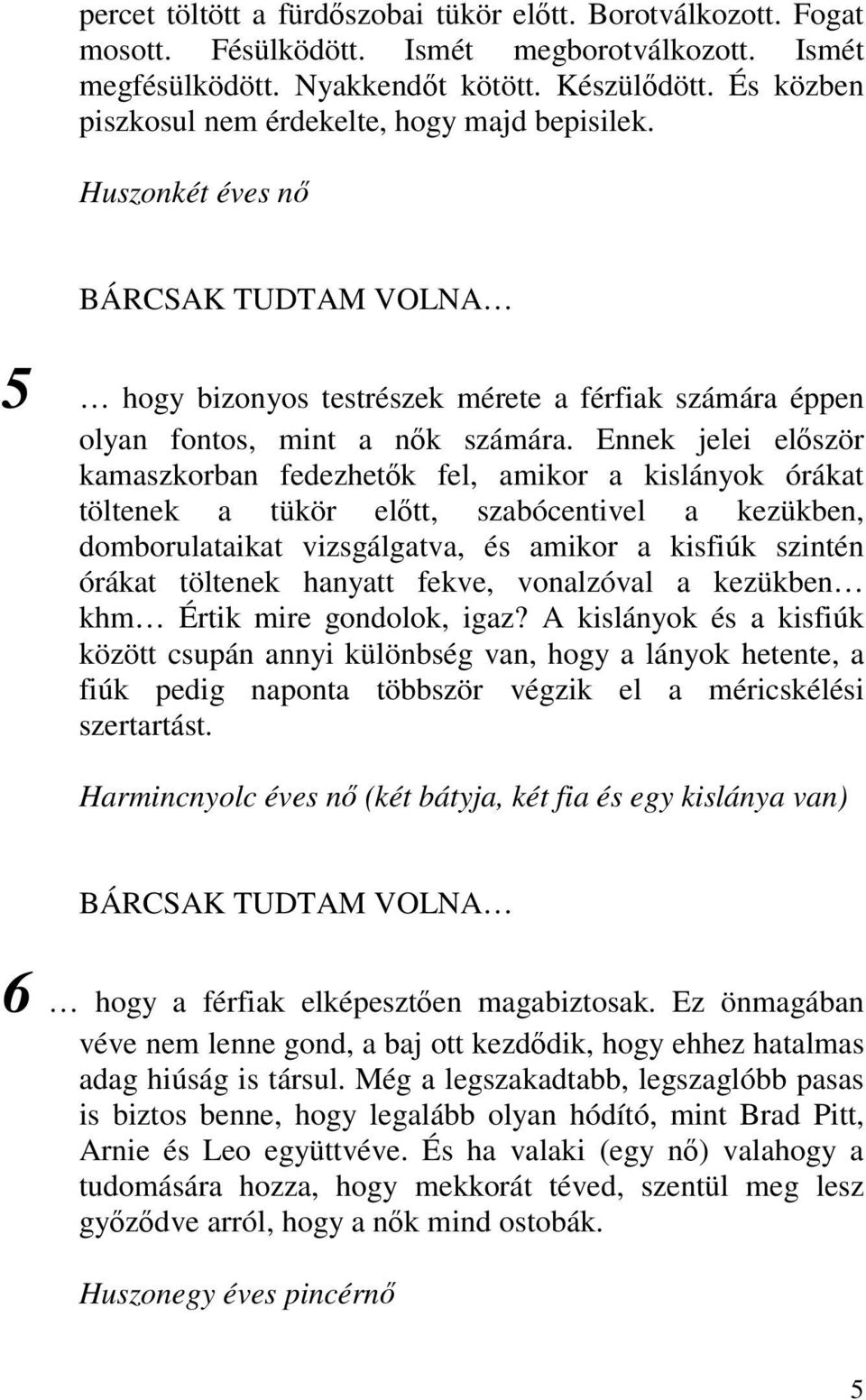 Ennek jelei először kamaszkorban fedezhetők fel, amikor a kislányok órákat töltenek a tükör előtt, szabócentivel a kezükben, domborulataikat vizsgálgatva, és amikor a kisfiúk szintén órákat töltenek