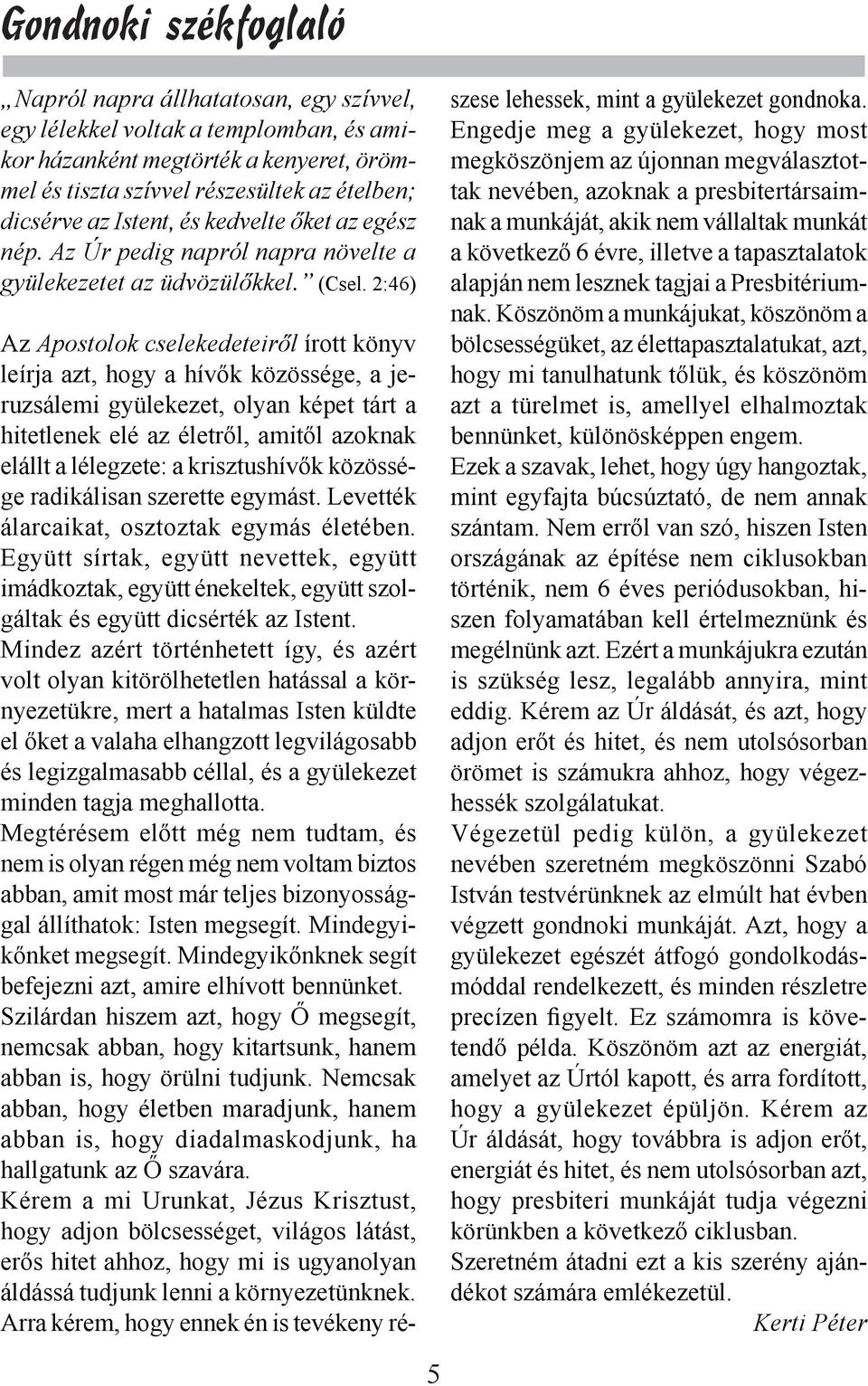 2:46) Az Apostolok cselekedeteiről írott könyv leírja azt, hogy a hívők közössége, a jeruzsálemi gyülekezet, olyan képet tárt a hitetlenek elé az életről, amitől azoknak elállt a lélegzete: a