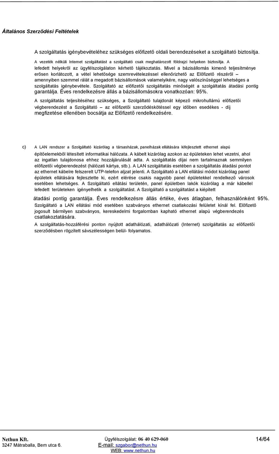 Mivel a bázisállomás kimenő teljesítménye erősen korlátozott, a vétel lehetősége szemrevételezéssel ellenőrizhető az Előfizető részéről amennyiben szemmel rálát a megadott bázisállomások