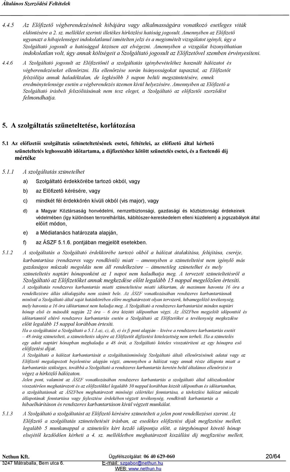 Amennyiben a vizsgálat bizonyíthatóan indokolatlan volt, úgy annak költségeit a Szolgáltató jogosult az Előfizetővel szemben érvényesíteni. 4.