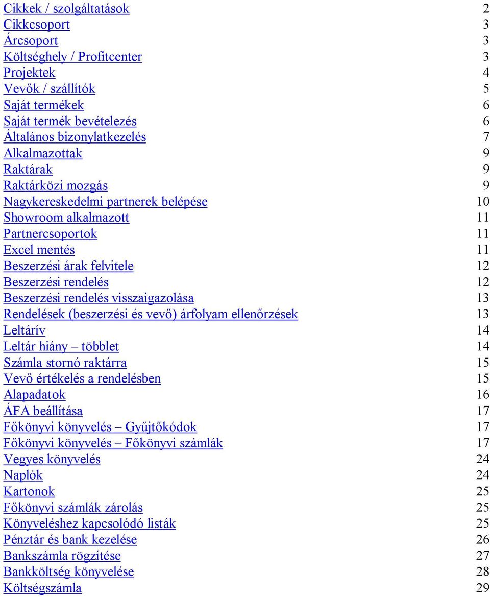 rendelés visszaigazolása 13 Rendelések (beszerzési és vevő) árfolyam ellenőrzések 13 Leltárív 14 Leltár hiány többlet 14 Számla stornó raktárra 15 Vevő értékelés a rendelésben 15 Alapadatok 16 ÁFA