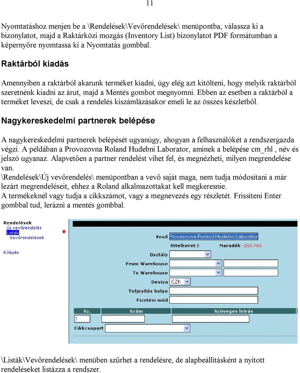 Ebben az esetben a raktárból a terméket leveszi, de csak a rendelés kiszámlázásakor emeli le az összes készletből.