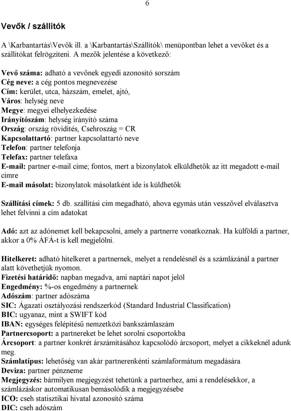 elhelyezkedése Irányítószám: helység irányító száma Ország: ország rövidítés, Csehroszág = CR Kapcsolattartó: partner kapcsolattartó neve Telefon: partner telefonja Telefax: partner telefaxa E-mail: