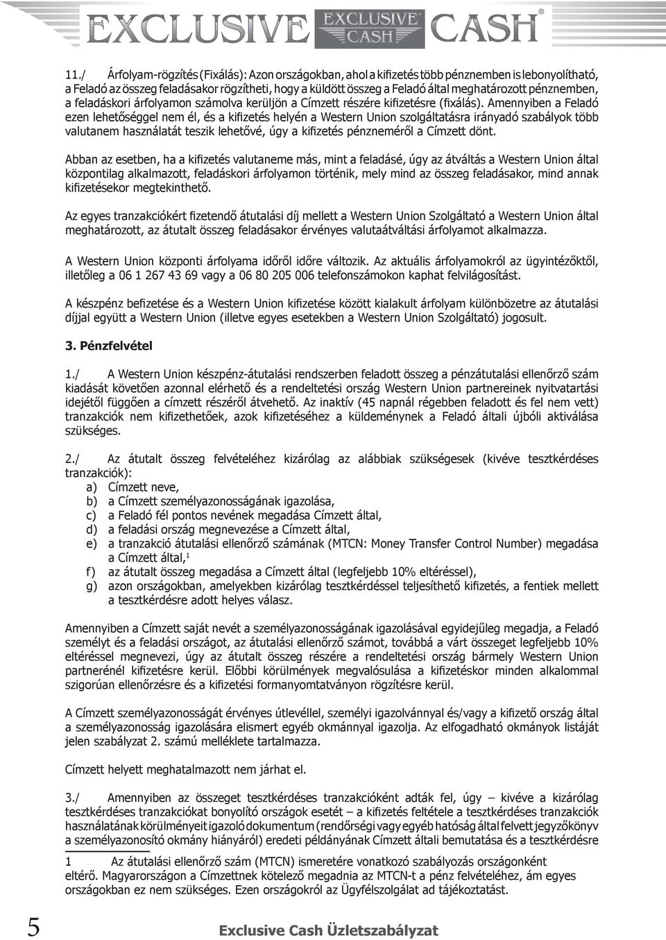 Amennyiben a Feladó ezen lehetőséggel nem él, és a kifizetés helyén a Western Union szolgáltatásra irányadó szabályok több valutanem használatát teszik lehetővé, úgy a kifizetés pénzneméről a Címzett