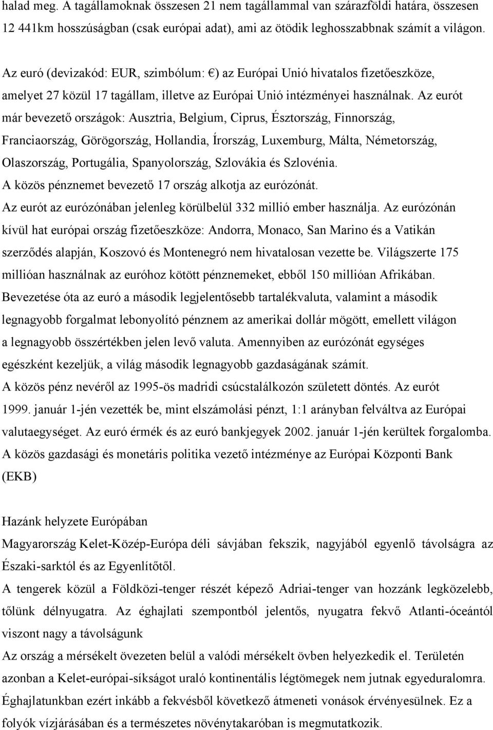 Az eurót már bevezető országok: Ausztria, Belgium, Ciprus, Észtország, Finnország, Franciaország, Görögország, Hollandia, Írország, Luxemburg, Málta, Németország, Olaszország, Portugália,