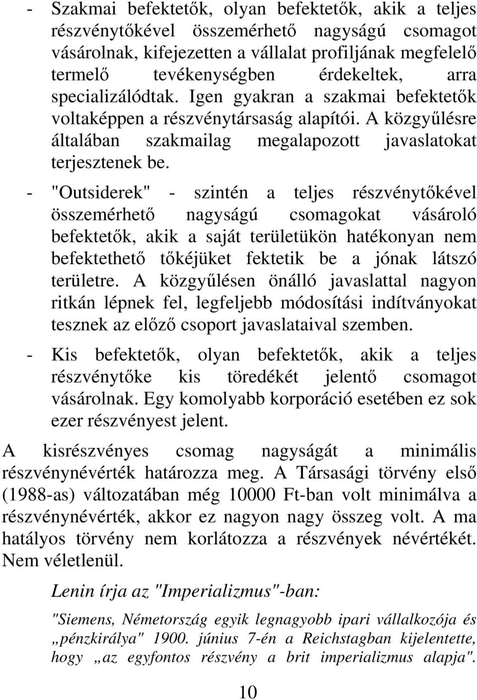 - "Outsiderek" - szintén a teljes részvénytőkével összemérhető nagyságú csomagokat vásároló befektetők, akik a saját területükön hatékonyan nem befektethető tőkéjüket fektetik be a jónak látszó