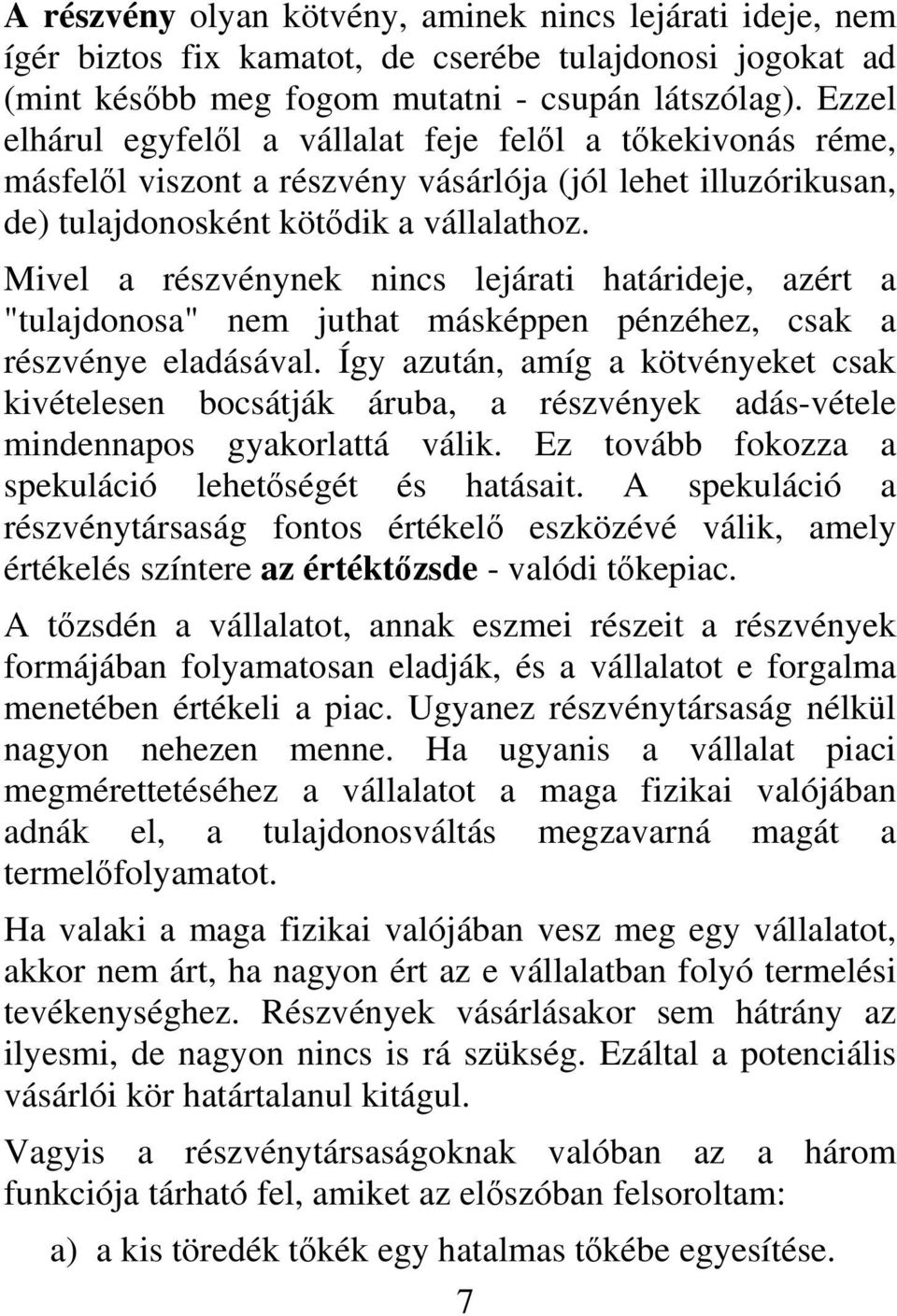 Mivel a részvénynek nincs lejárati határideje, azért a "tulajdonosa" nem juthat másképpen pénzéhez, csak a részvénye eladásával.