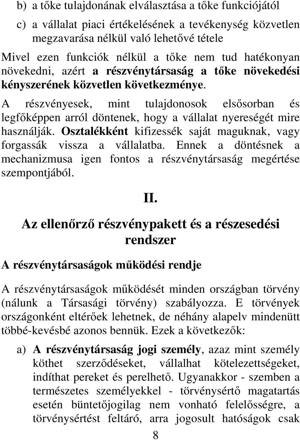 A részvényesek, mint tulajdonosok elsősorban és legfőképpen arról döntenek, hogy a vállalat nyereségét mire használják. Osztalékként kifizessék saját maguknak, vagy forgassák vissza a vállalatba.