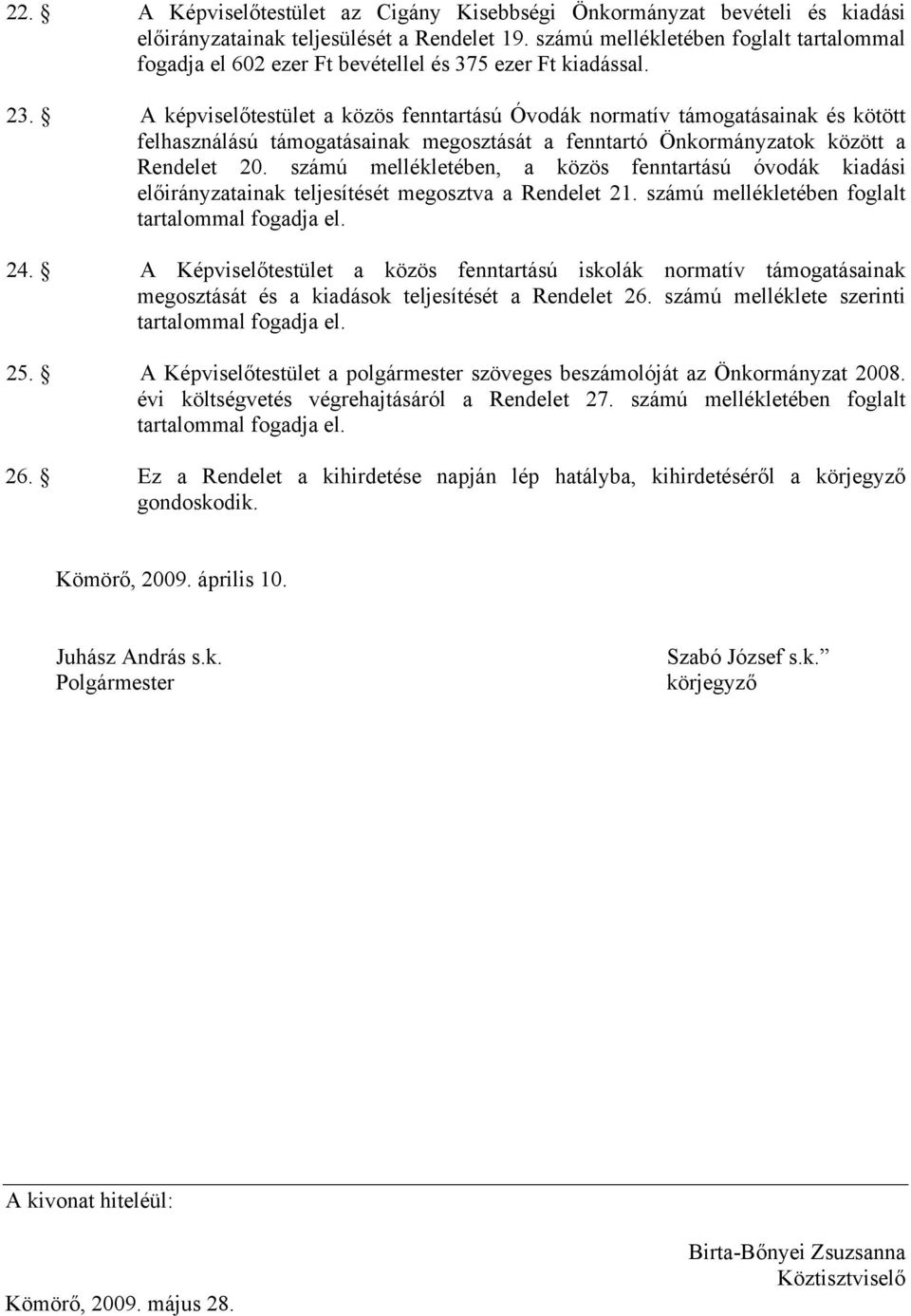 A képviselőtestület a közös fenntartású Óvodák normatív támogatásainak és kötött felhasználású támogatásainak megosztását a fenntartó Önkormányzatok között a Rendelet 20.