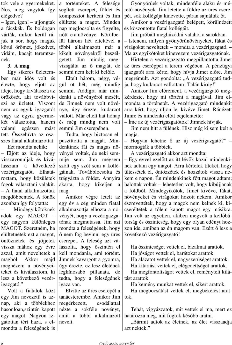 Viszont nem az egyik igazgatót vagy az egyik gyermekét választotta, hanem valami egészen mást tett. Összehívta az öszszes fiatal alkalmazottat.