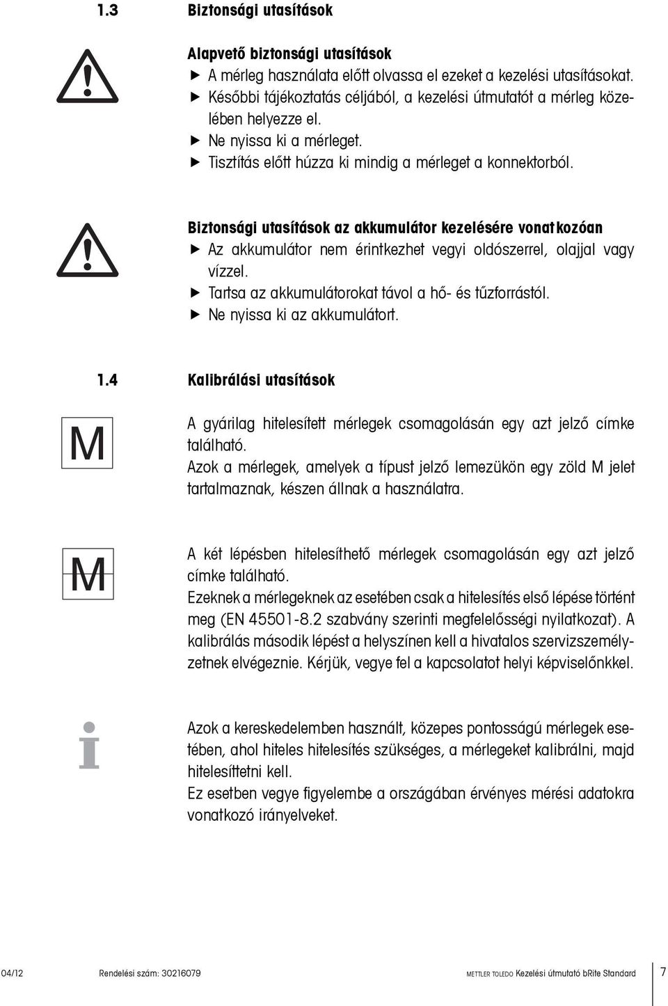 Biztonsági utasítások az akkumulátor kezelésére vonatkozóan Az akkumulátor nem érintkezhet vegyi oldószerrel, olajjal vagy vízzel. Tartsa az akkumulátorokat távol a hő- és tűzforrástól.