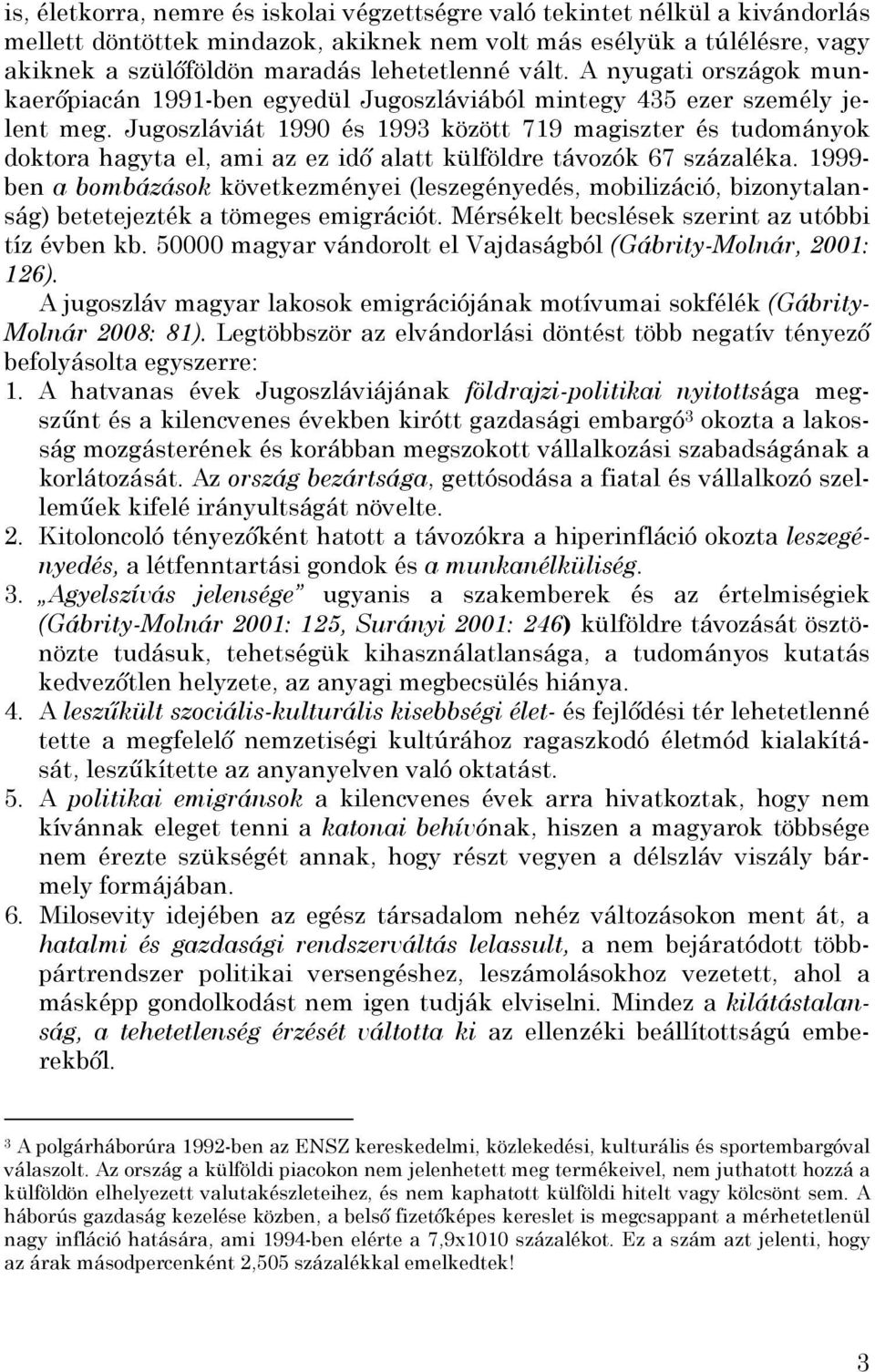 Jugoszláviát 1990 és 1993 között 719 magiszter és tudományok doktora hagyta el, ami az ez idő alatt külföldre távozók 67 százaléka.