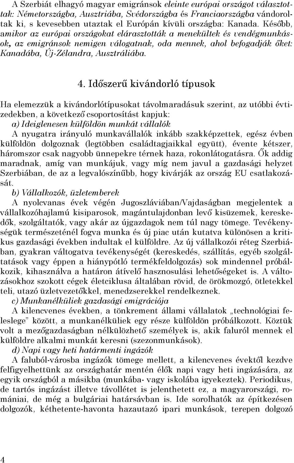 Időszerű kivándorló típusok Ha elemezzük a kivándorlótípusokat távolmaradásuk szerint, az utóbbi évtizedekben, a következő csoportosítást kapjuk: a) Ideiglenesen külföldön munkát vállalók A nyugatra