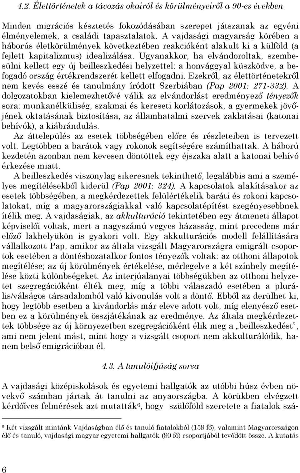 Ugyanakkor, ha elvándoroltak, szembesülni kellett egy új beilleszkedési helyzettel: a honvággyal küszködve, a befogadó ország értékrendszerét kellett elfogadni.