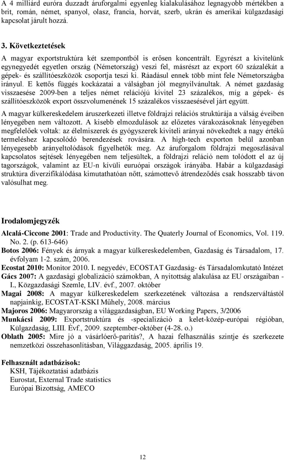 Egyrészt a kivitelünk egynegyedét egyetlen ország (Németország) veszi fel, másrészt az export 60 százalékát a gépek- és szállítóeszközök csoportja teszi ki.