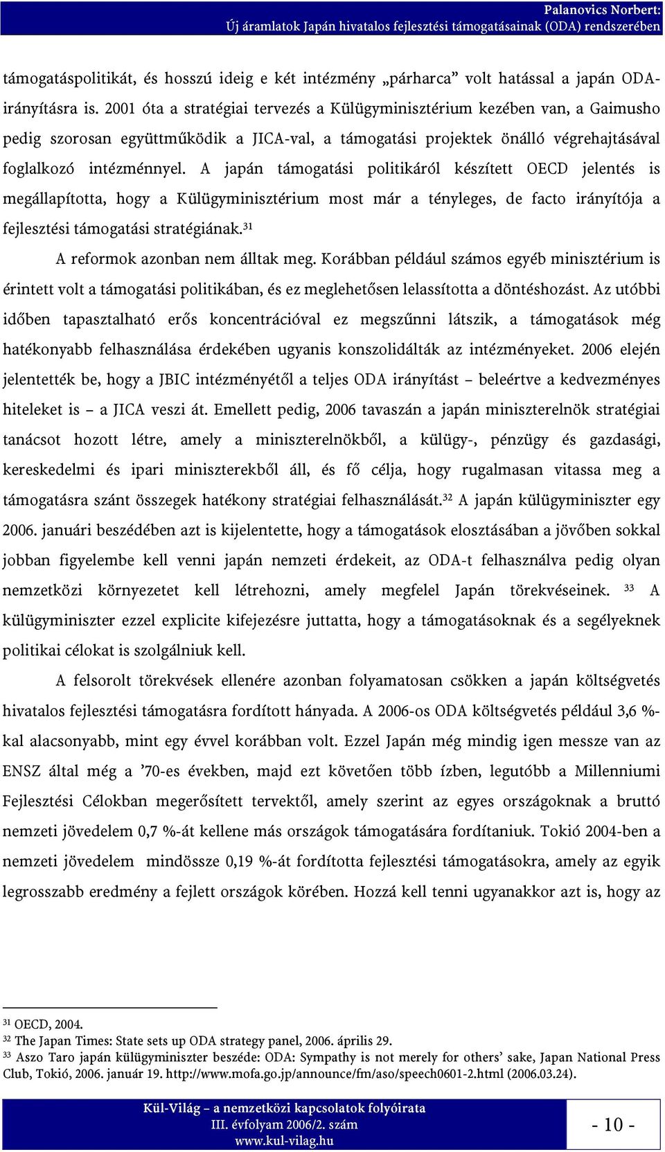 A japán támogatási politikáról készített OECD jelentés is megállapította, hogy a Külügyminisztérium most már a tényleges, de facto irányítója a fejlesztési támogatási stratégiának.