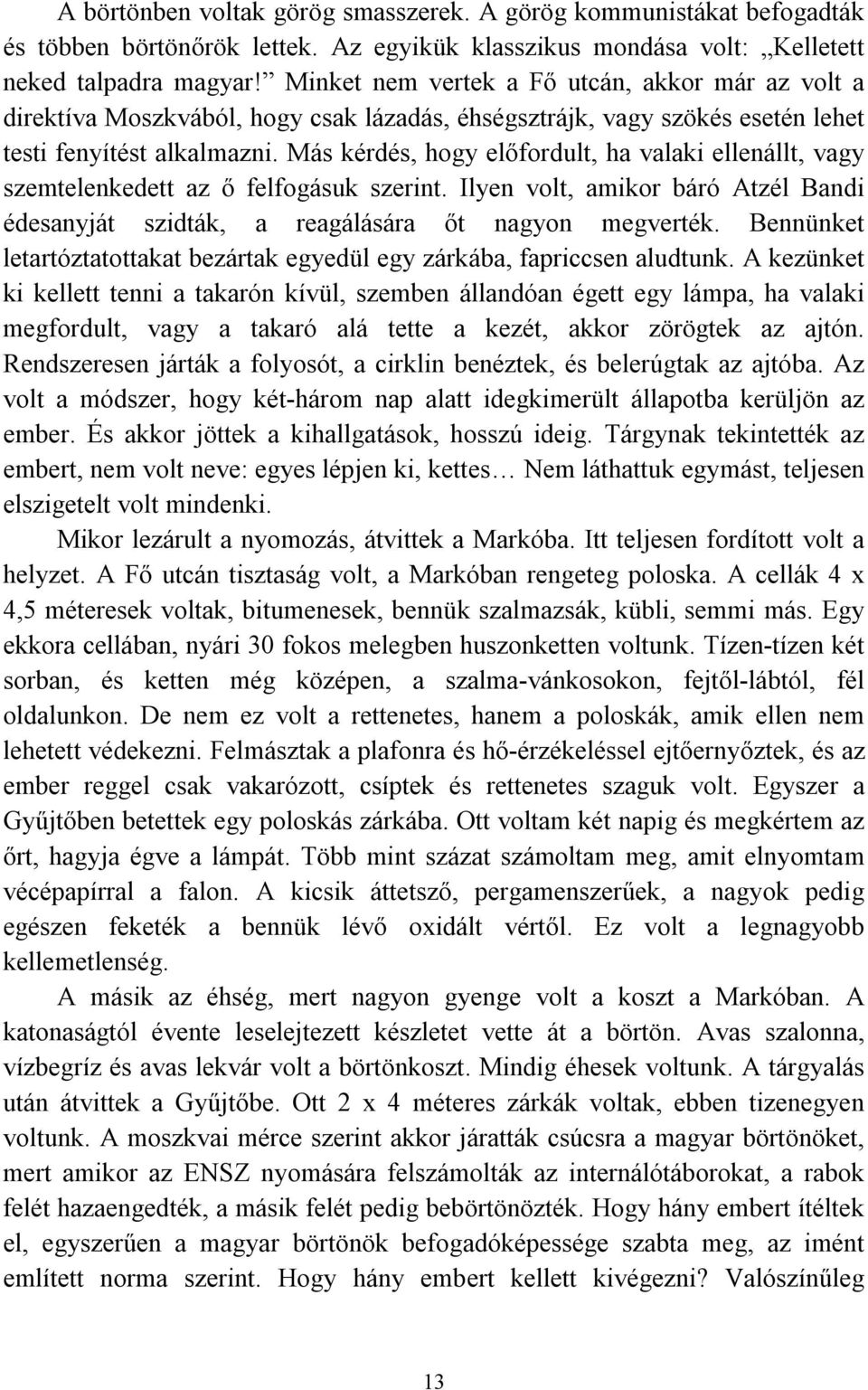 Más kérdés, hogy előfordult, ha valaki ellenállt, vagy szemtelenkedett az ő felfogásuk szerint. Ilyen volt, amikor báró Atzél Bandi édesanyját szidták, a reagálására őt nagyon megverték.