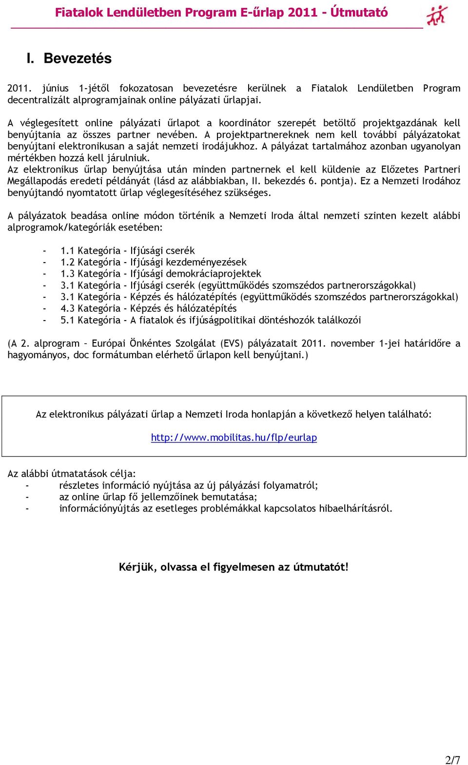 A projektpartnereknek nem kell további pályázatokat benyújtani elektronikusan a saját nemzeti irodájukhoz. A pályázat tartalmához azonban ugyanolyan mértékben hozzá kell járulniuk.