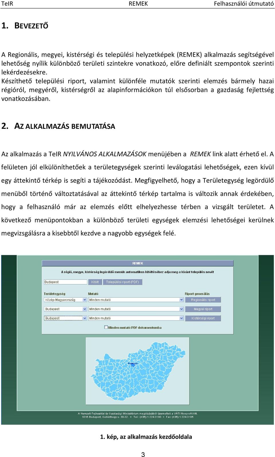 Készíthető települési riport, valamint különféle mutatók szerinti elemzés bármely hazai régióról, megyéről, kistérségről az alapinformációkon túl elsősorban a gazdaság fejlettség vonatkozásában. 2.