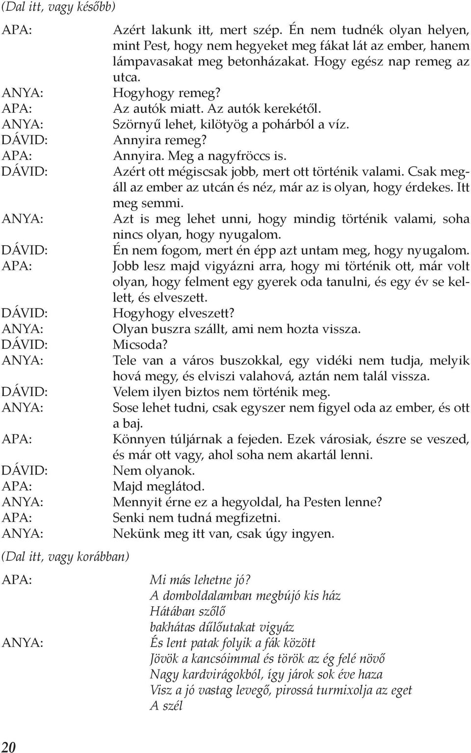 Csak megáll az ember az utcán és néz, már az is olyan, hogy érdekes. Itt meg semmi. Azt is meg lehet unni, hogy mindig történik valami, soha nincs olyan, hogy nyugalom.