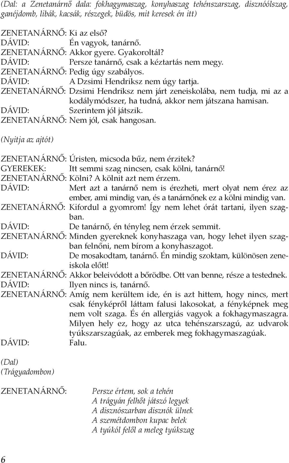 ZENETANÁRNŐ: Dzsimi Hendriksz nem járt zeneiskolába, nem tudja, mi az a kodálymódszer, ha tudná, akkor nem játszana hamisan. Szerintem jól játszik. ZENETANÁRNŐ: Nem jól, csak hangosan.