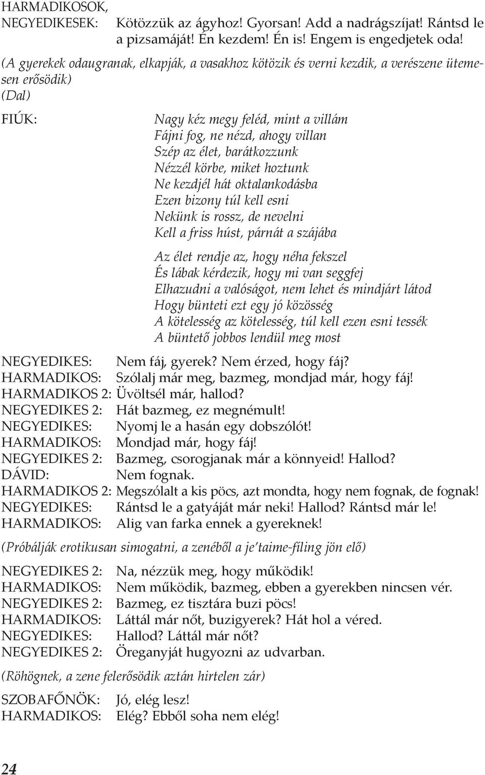 barátkozzunk Nézzél körbe, miket hoztunk Ne kezdjél hát oktalankodásba Ezen bizony túl kell esni Nekünk is rossz, de nevelni Kell a friss húst, párnát a szájába Az élet rendje az, hogy néha fekszel