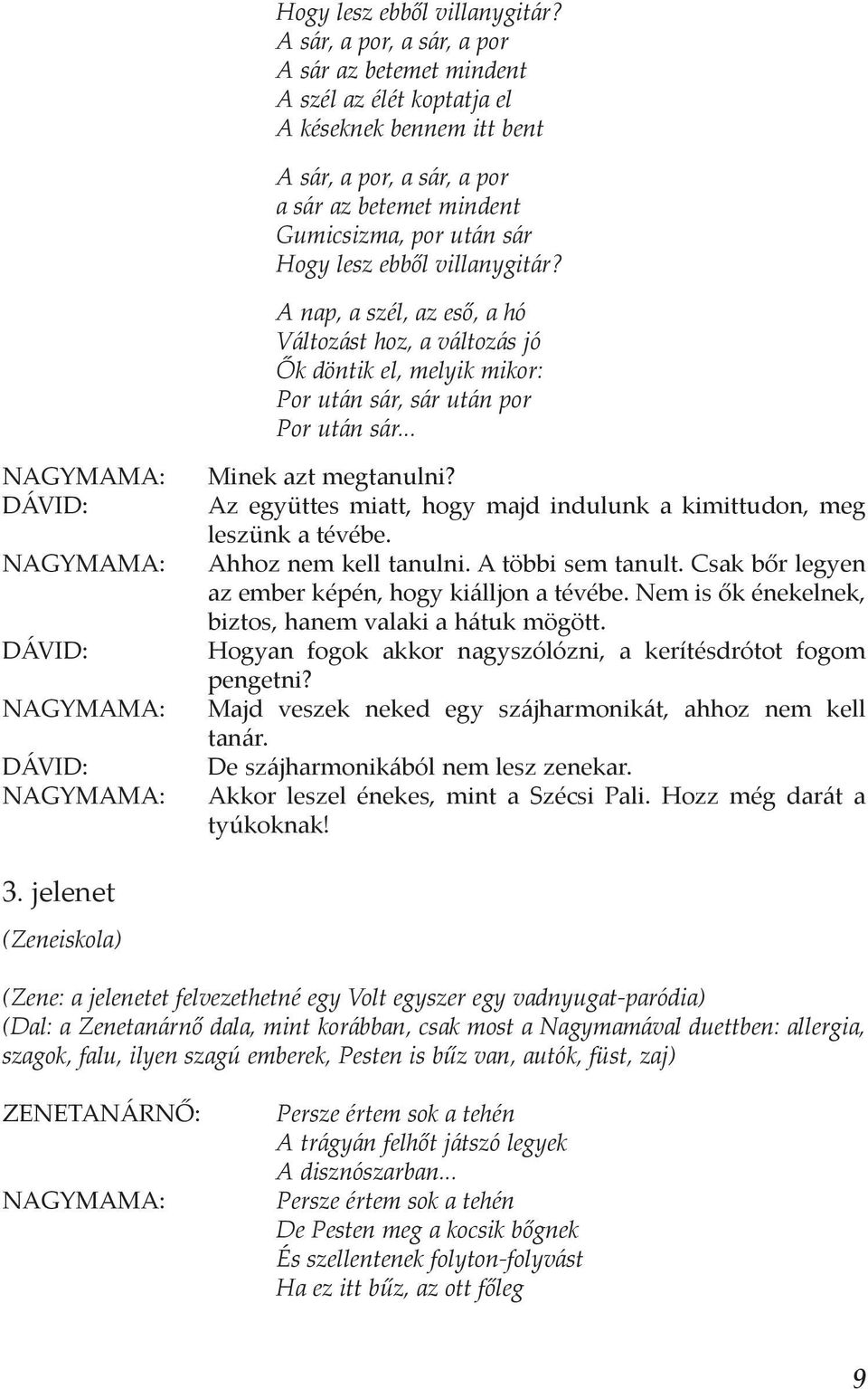 az eső, a hó Változást hoz, a változás jó Ők döntik el, melyik mikor: Por után sár, sár után por Por után sár... NAGYMAMA: NAGYMAMA: NAGYMAMA: NAGYMAMA: Minek azt megtanulni?