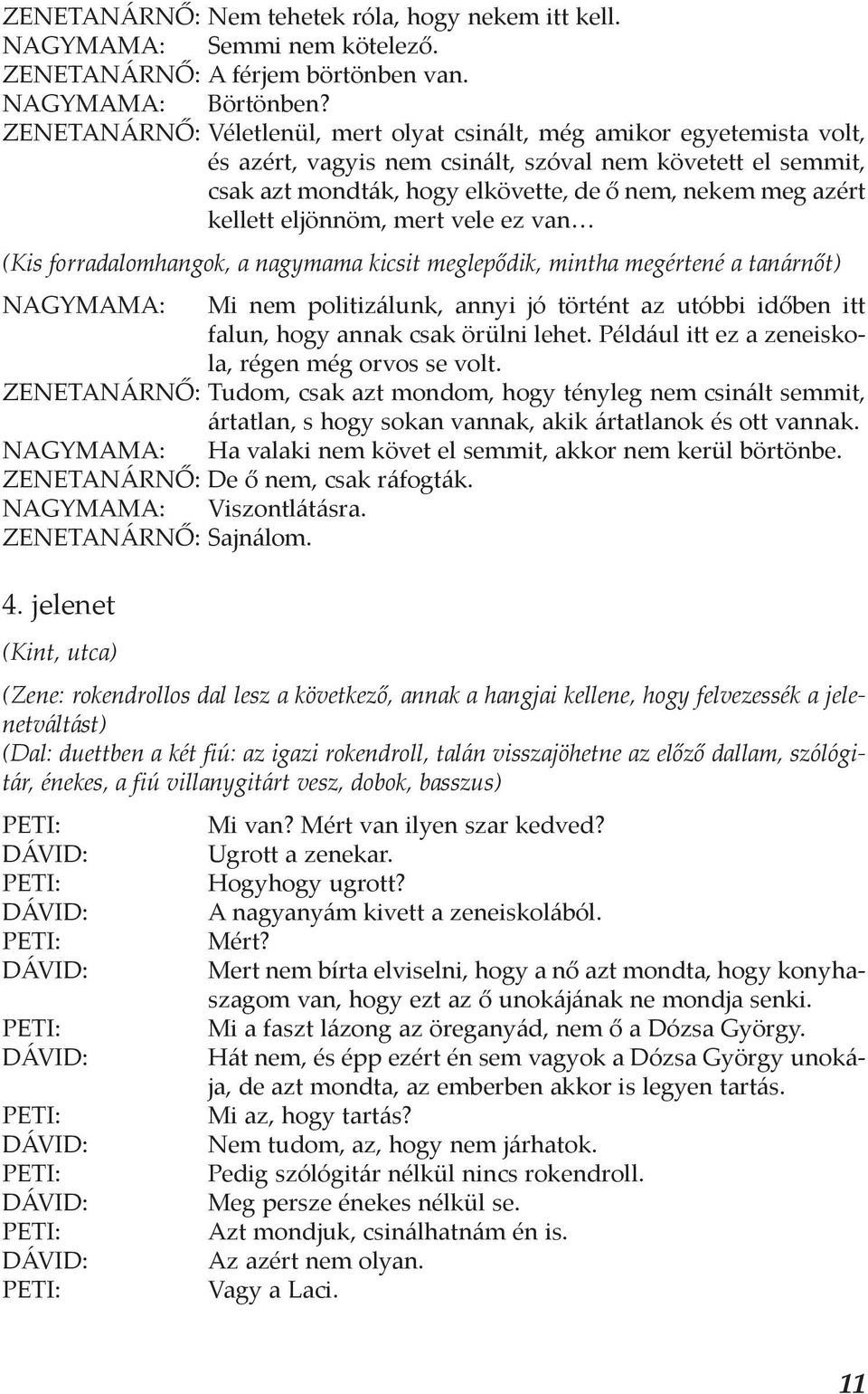 kellett eljönnöm, mert vele ez van (Kis forradalomhangok, a nagymama kicsit meglepődik, mintha megértené a tanárnőt) NAGYMAMA: Mi nem politizálunk, annyi jó történt az utóbbi időben itt falun, hogy