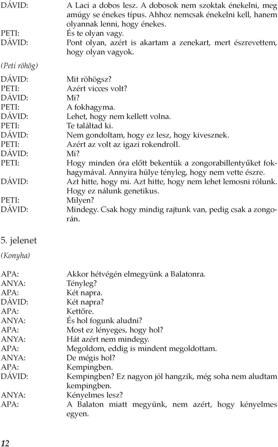 Nem gondoltam, hogy ez lesz, hogy kivesznek. Azért az volt az igazi rokendroll. Mi? Hogy minden óra előtt bekentük a zongorabillentyűket fokhagymával. Annyira hülye tényleg, hogy nem vette észre.