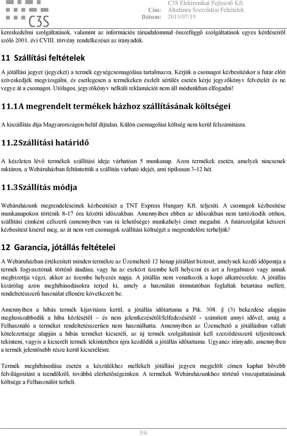 Kérjük a csomagot kézbesítéskor a futár előtt szíveskedjék megvizsgálni, és esetlegesen a termékeken észlelt sérülés esetén kérje jegyzőkönyv felvételét és ne vegye át a csomagot.