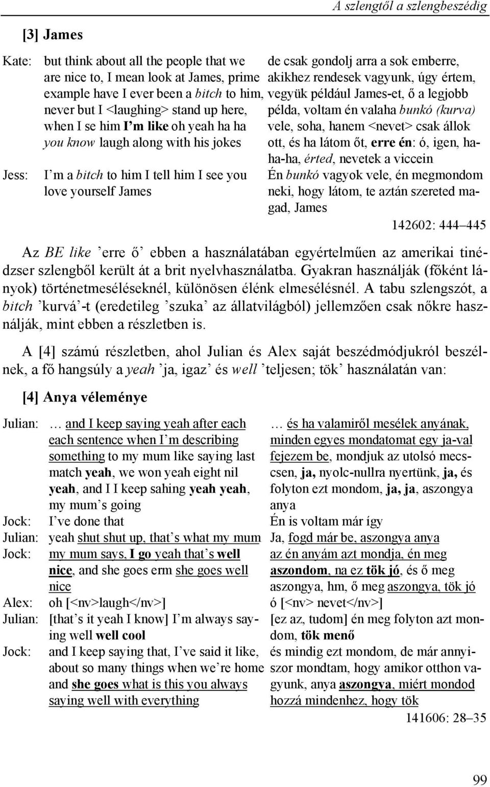 vele, soha, hanem <nevet> csak állok you know laugh along with his jokes ott, és ha látom őt, erre én: ó, igen, haha-ha, érted, nevetek a viccein I m a bitch to him I tell him I see you love yourself