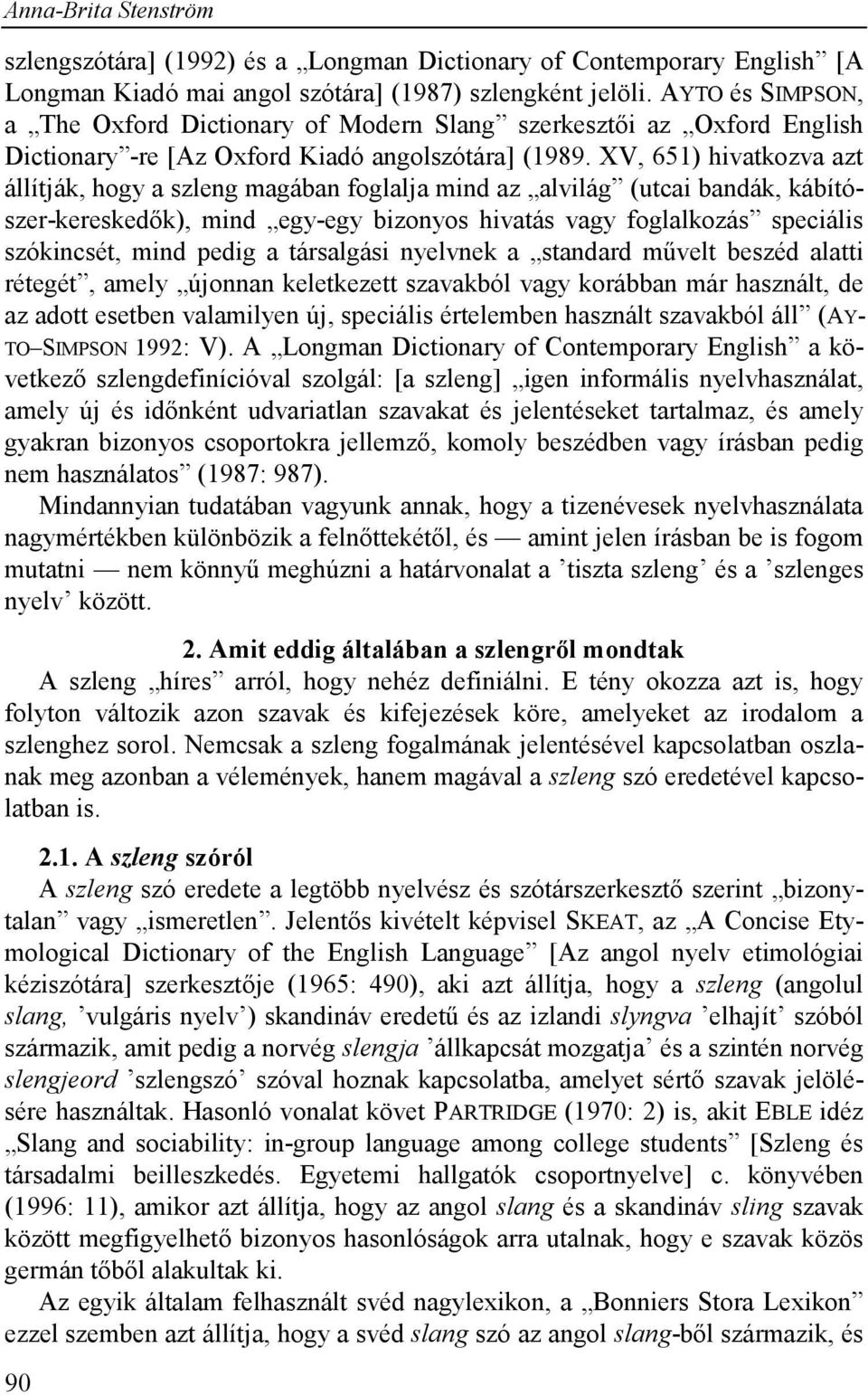 XV, 651) hivatkozva azt állítják, hogy a szleng magában foglalja mind az alvilág (utcai bandák, kábítószer-kereskedők), mind egy-egy bizonyos hivatás vagy foglalkozás speciális szókincsét, mind pedig