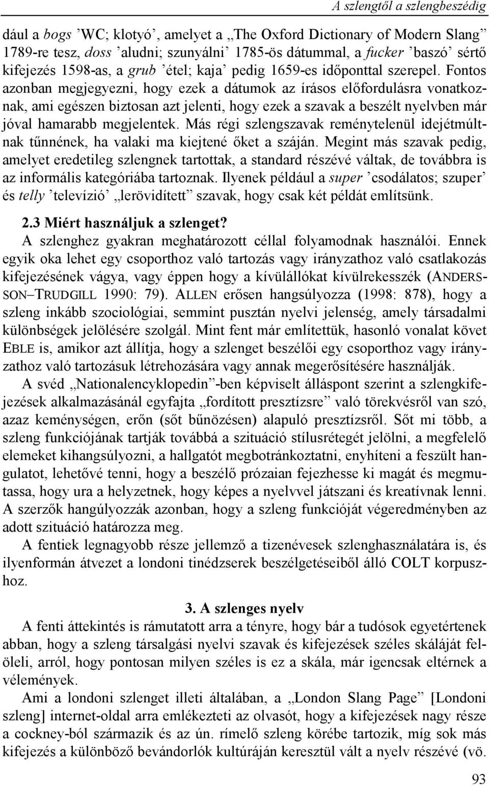 Fontos azonban megjegyezni, hogy ezek a dátumok az írásos előfordulásra vonatkoznak, ami egészen biztosan azt jelenti, hogy ezek a szavak a beszélt nyelvben már jóval hamarabb megjelentek.