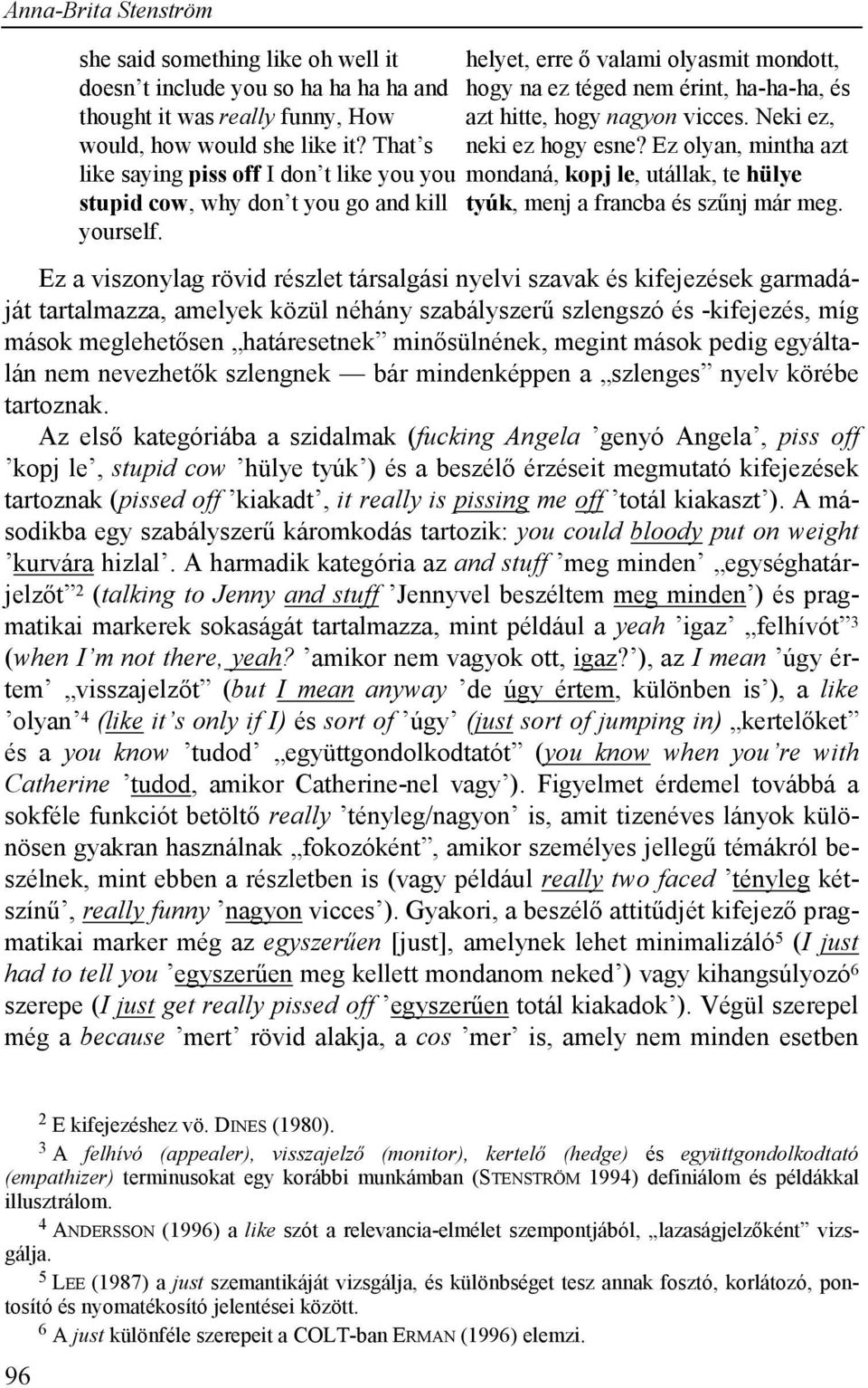 helyet, erre ő valami olyasmit mondott, hogy na ez téged nem érint, ha-ha-ha, és azt hitte, hogy nagyon vicces. Neki ez, neki ez hogy esne?