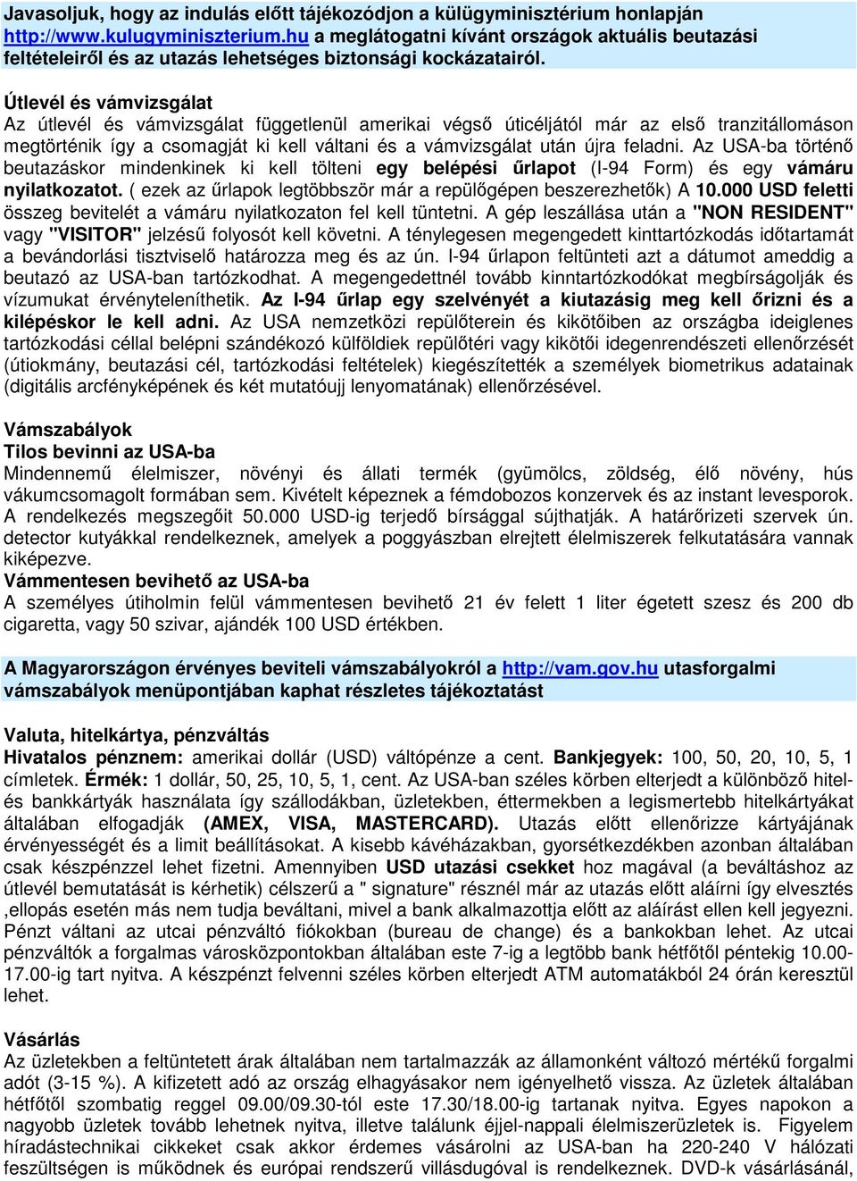 Útlevél és vámvizsgálat Az útlevél és vámvizsgálat függetlenül amerikai végső úticéljától már az első tranzitállomáson megtörténik így a csomagját ki kell váltani és a vámvizsgálat után újra feladni.