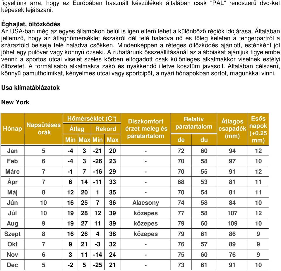 Általában jellemző, hogy az átlaghőmérséklet északról dél felé haladva nő és főleg keleten a tengerpartról a szárazföld belseje felé haladva csökken.