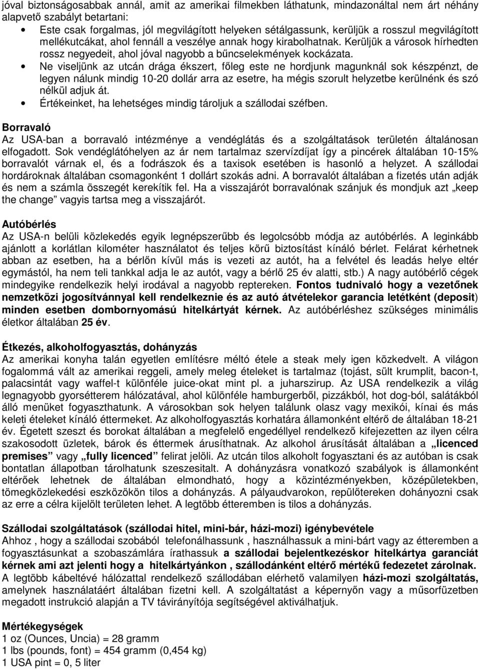 Ne viseljünk az utcán drága ékszert, főleg este ne hordjunk magunknál sok készpénzt, de legyen nálunk mindig 10-20 dollár arra az esetre, ha mégis szorult helyzetbe kerülnénk és szó nélkül adjuk át.