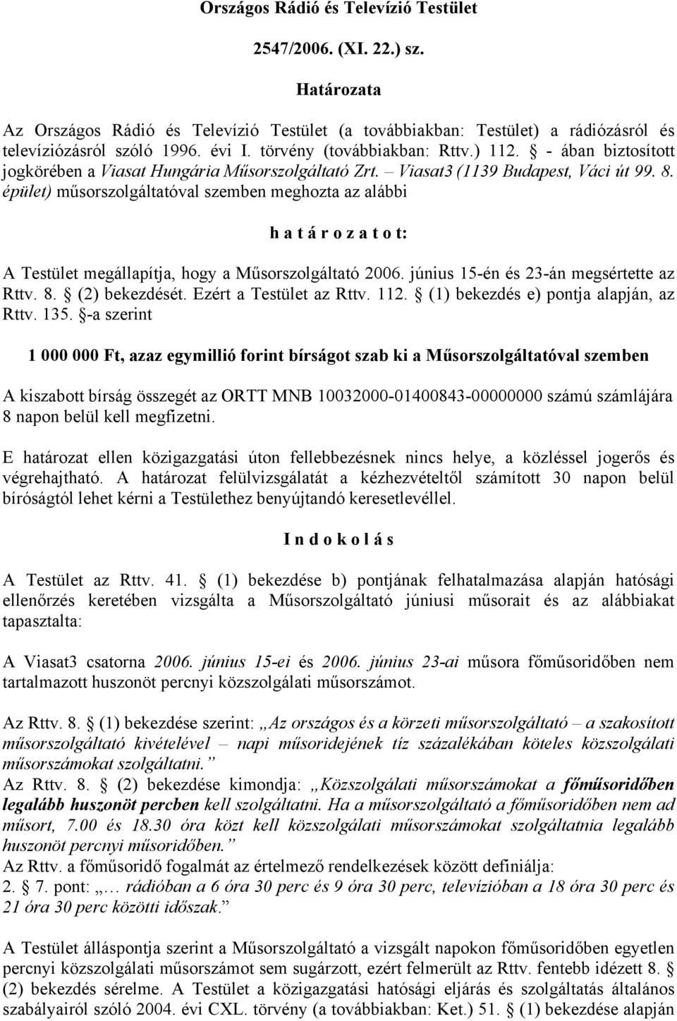 épület) műsorszolgáltatóval szemben meghozta az alábbi h a t á r o z a t o t: A Testület megállapítja, hogy a Műsorszolgáltató 2006. június 15-én és 23-án megsértette az Rttv. 8. (2) bekezdését.