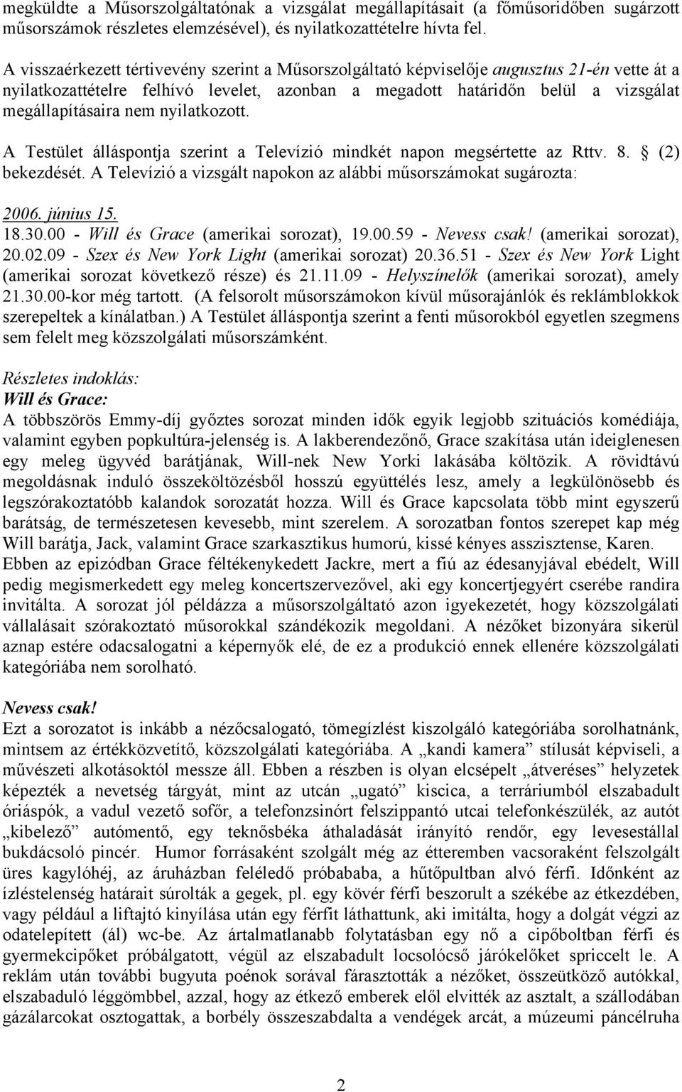 nyilatkozott. A Testület álláspontja szerint a Televízió mindkét napon megsértette az Rttv. 8. (2) bekezdését. A Televízió a vizsgált napokon az alábbi műsorszámokat sugározta: 2006. június 15. 18.30.