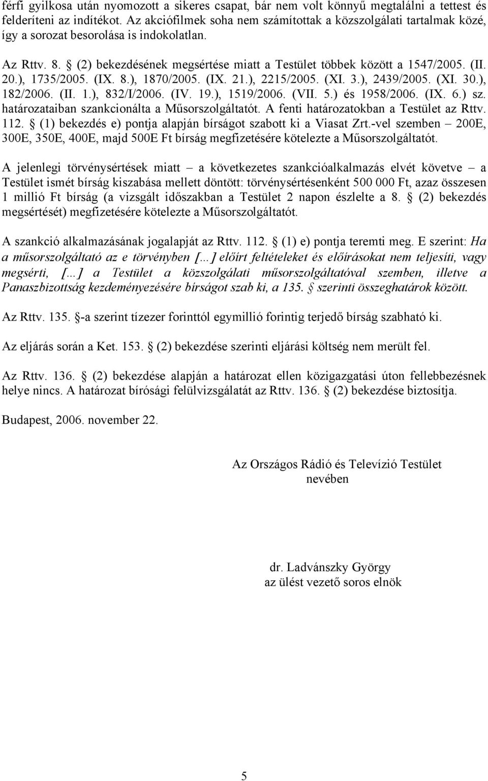 20.), 1735/2005. (IX. 8.), 1870/2005. (IX. 21.), 2215/2005. (XI. 3.), 2439/2005. (XI. 30.), 182/2006. (II. 1.), 832/I/2006. (IV. 19.), 1519/2006. (VII. 5.) és 1958/2006. (IX. 6.) sz.