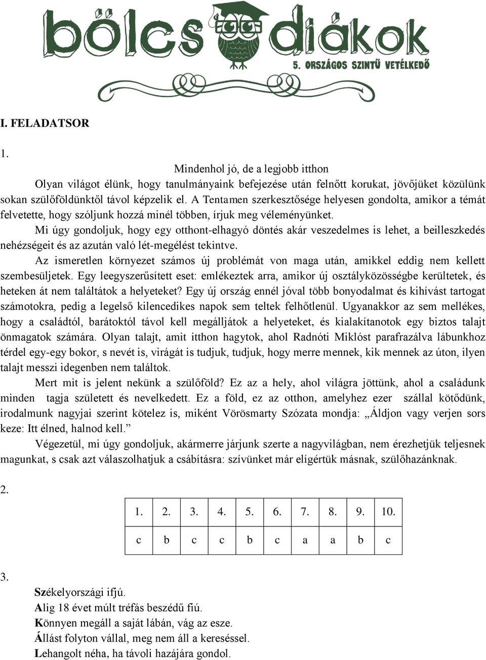 Mi úgy gondoljuk, hogy egy otthont-elhagyó döntés akár veszedelmes is lehet, a beilleszkedés nehézségeit és az azután való lét-megélést tekintve.